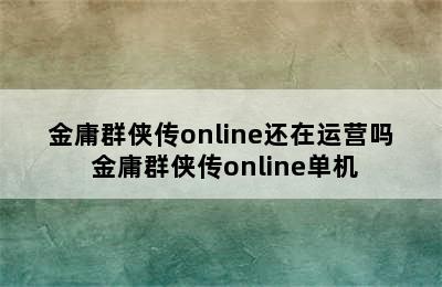 金庸群侠传online还在运营吗 金庸群侠传online单机